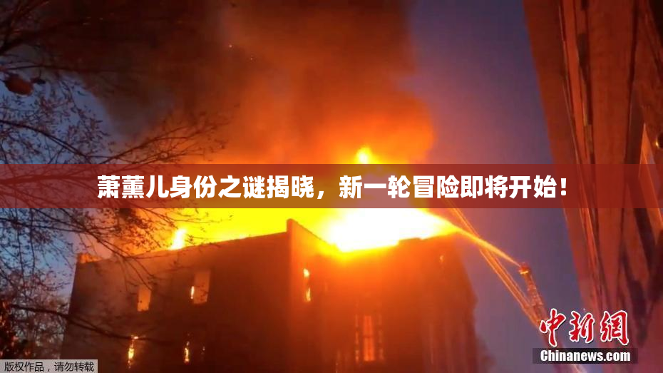 萧薰儿身份之谜揭晓，新一轮冒险即将开始！