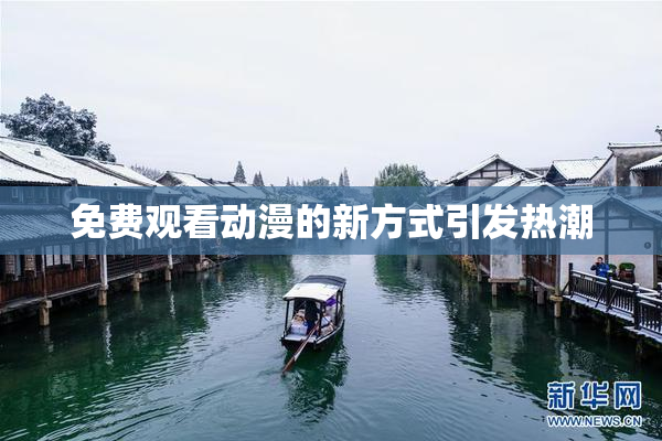 免费观看动漫的新方式引发热潮