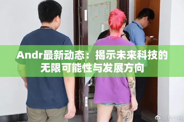 Andr最新动态：揭示未来科技的无限可能性与发展方向