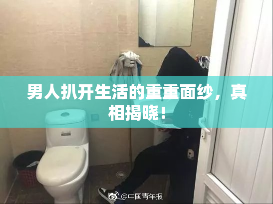 男人扒开生活的重重面纱，真相揭晓！