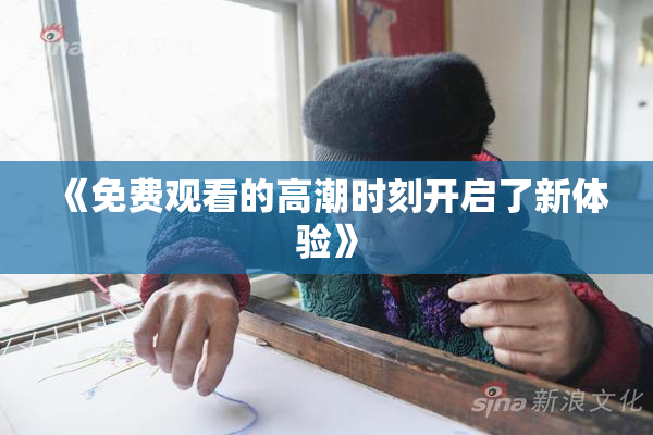 《免费观看的高潮时刻开启了新体验》