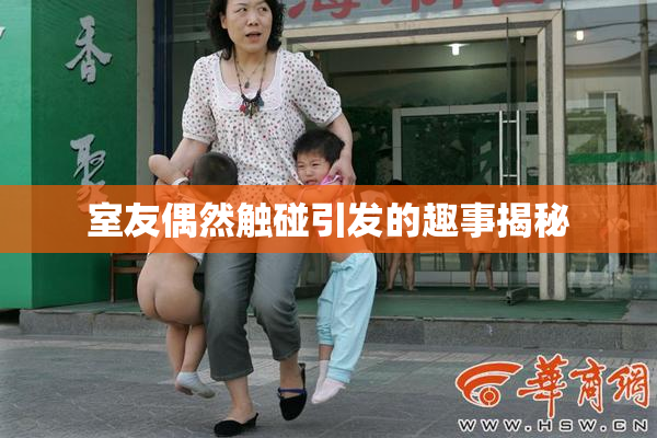 室友偶然触碰引发的趣事揭秘