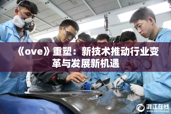 《ove》重塑：新技术推动行业变革与发展新机遇