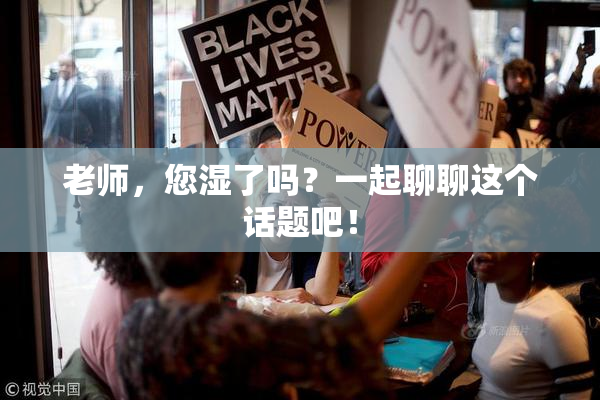 老师，您湿了吗？一起聊聊这个话题吧！