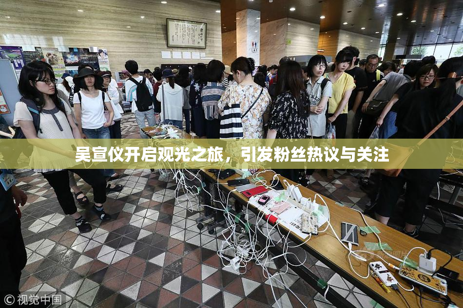 吴宣仪开启观光之旅，引发粉丝热议与关注