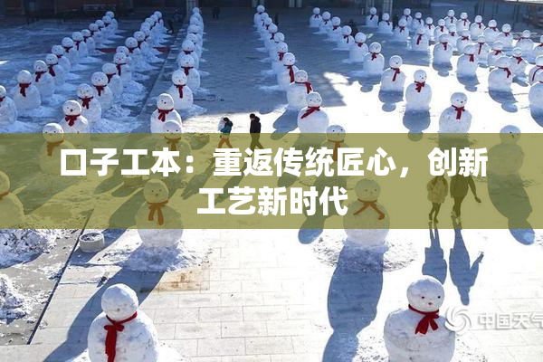 口子工本：重返传统匠心，创新工艺新时代