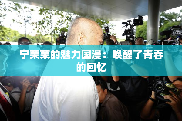 宁荣荣的魅力国漫：唤醒了青春的回忆