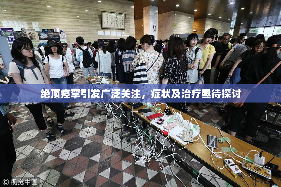 绝顶痉挛引发广泛关注，症状及治疗亟待探讨