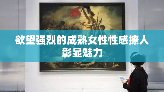 欲望强烈的成熟女性性感撩人彰显魅力