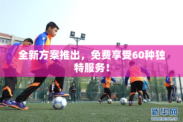全新方案推出，免费享受60种独特服务！