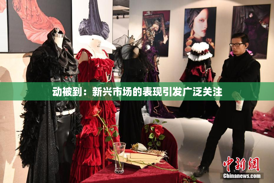 动被到：新兴市场的表现引发广泛关注