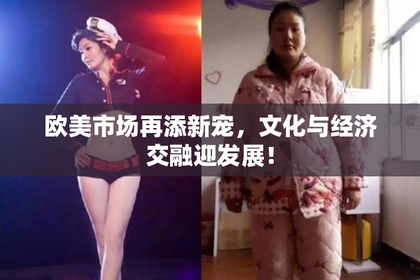 欧美市场再添新宠，文化与经济交融迎发展！