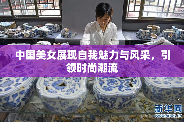 中国美女展现自我魅力与风采，引领时尚潮流