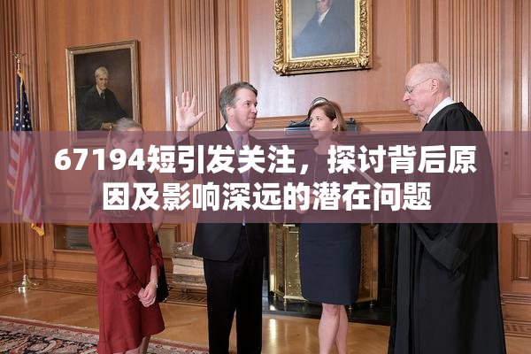 67194短引发关注，探讨背后原因及影响深远的潜在问题