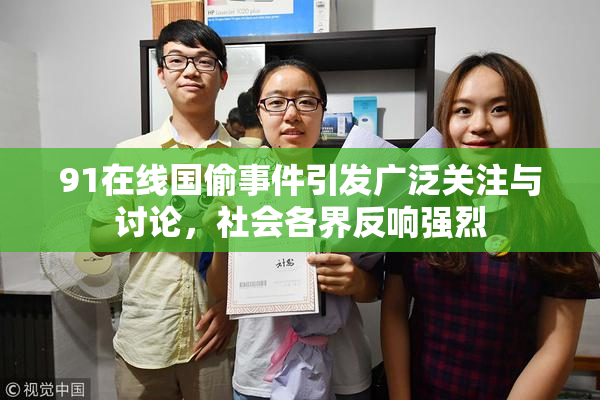 91在线国偷事件引发广泛关注与讨论，社会各界反响强烈