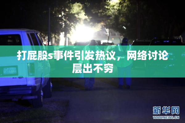 打屁股s事件引发热议，网络讨论层出不穷