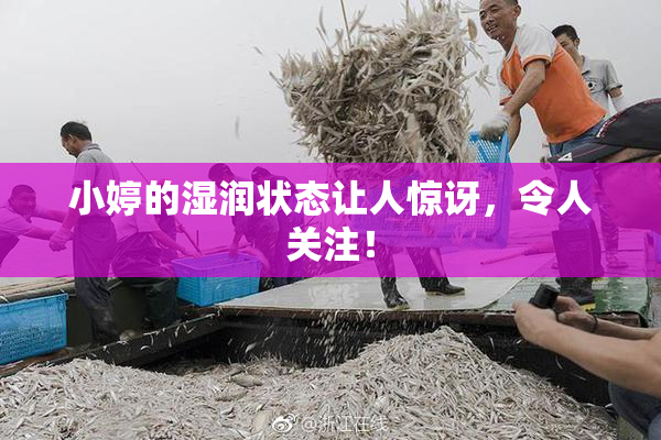 小婷的湿润状态让人惊讶，令人关注！