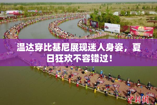 温达穿比基尼展现迷人身姿，夏日狂欢不容错过！