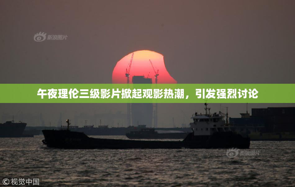 午夜理伦三级影片掀起观影热潮，引发强烈讨论