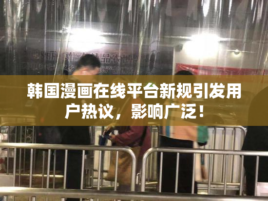 韩国漫画在线平台新规引发用户热议，影响广泛！