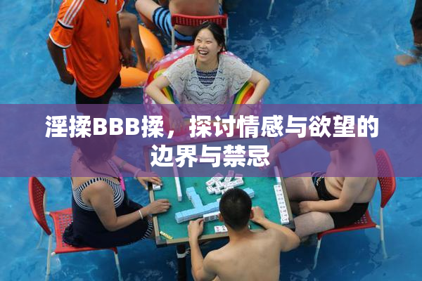 淫揉BBB揉，探讨情感与欲望的边界与禁忌