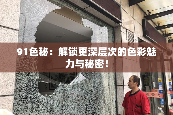 91色秘：解锁更深层次的色彩魅力与秘密！