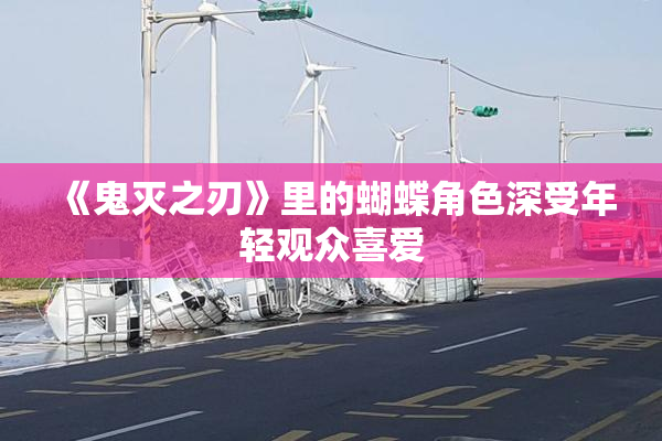《鬼灭之刃》里的蝴蝶角色深受年轻观众喜爱