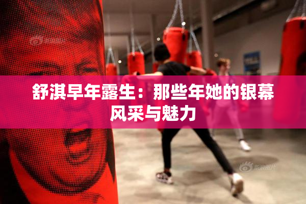舒淇早年露生：那些年她的银幕风采与魅力