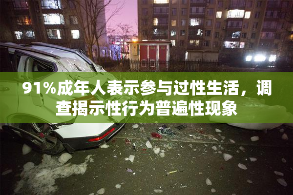 91%成年人表示参与过性生活，调查揭示性行为普遍性现象