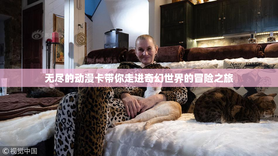 无尽的动漫卡带你走进奇幻世界的冒险之旅