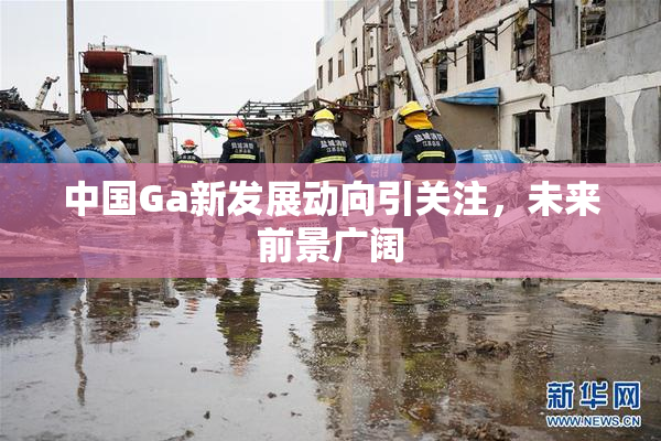 中国Ga新发展动向引关注，未来前景广阔