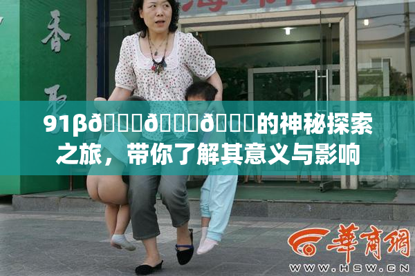 91β🍆🍆🍆的神秘探索之旅，带你了解其意义与影响