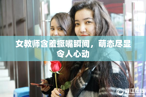女教师含羞撅嘴瞬间，萌态尽显令人心动