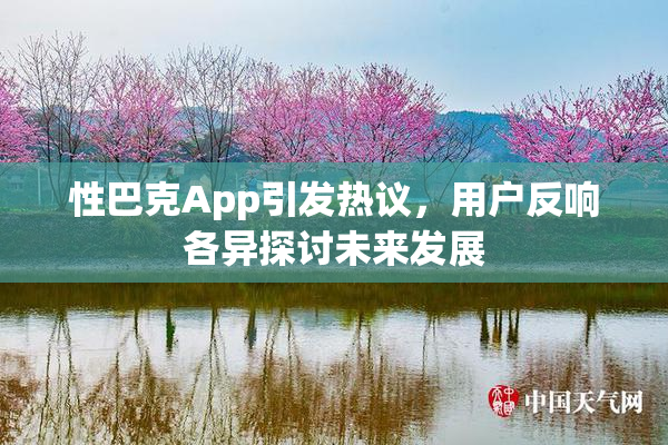 性巴克App引发热议，用户反响各异探讨未来发展