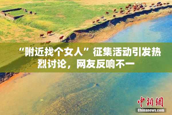 “附近找个女人”征集活动引发热烈讨论，网友反响不一