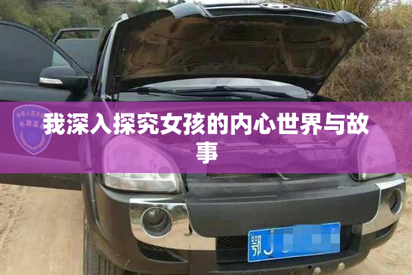 我深入探究女孩的内心世界与故事