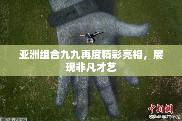 亚洲组合九九再度精彩亮相，展现非凡才艺