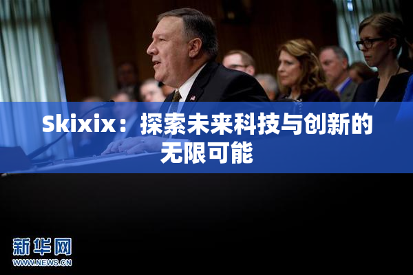 Skixix：探索未来科技与创新的无限可能