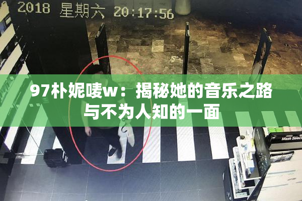 97朴妮唛w：揭秘她的音乐之路与不为人知的一面