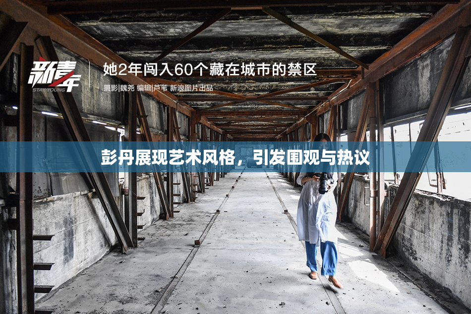 彭丹展现艺术风格，引发围观与热议