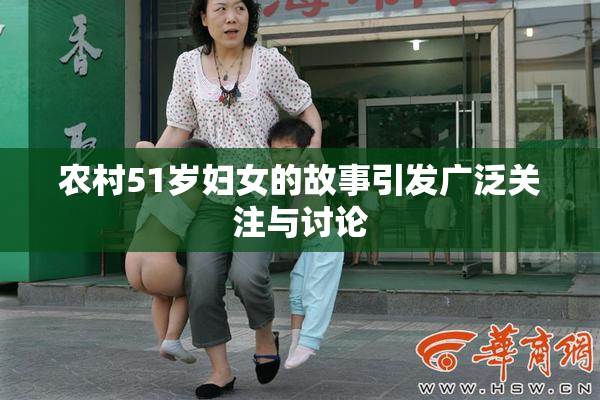 农村51岁妇女的故事引发广泛关注与讨论