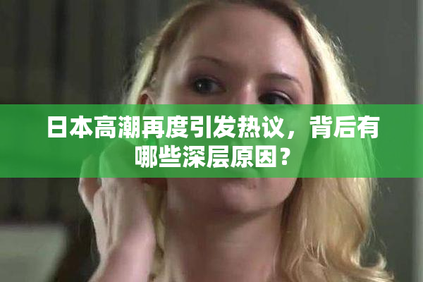 日本高潮再度引发热议，背后有哪些深层原因？