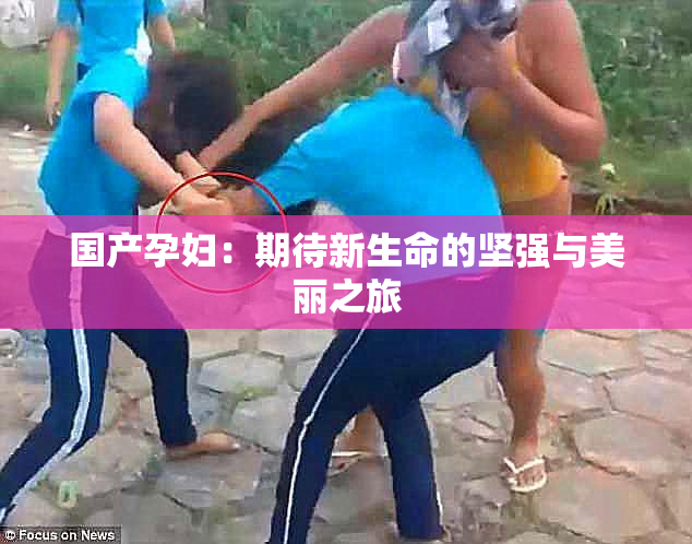 国产孕妇：期待新生命的坚强与美丽之旅