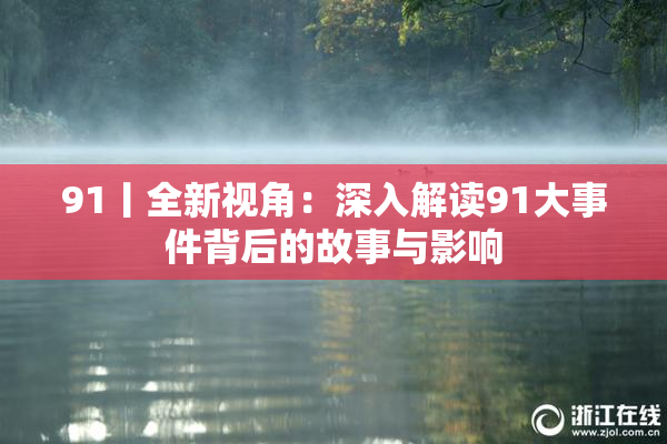 91丨全新视角：深入解读91大事件背后的故事与影响