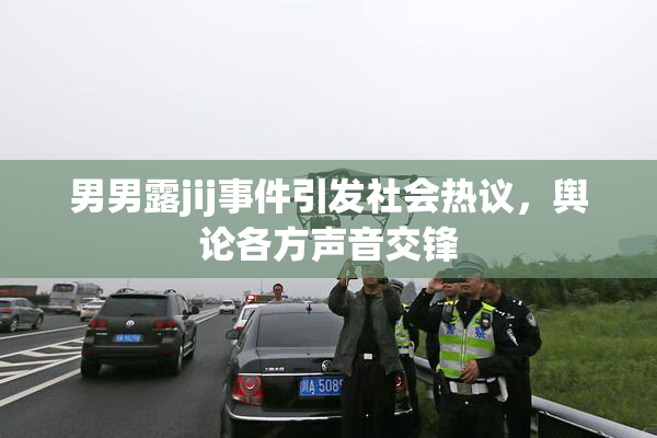 男男露jij事件引发社会热议，舆论各方声音交锋