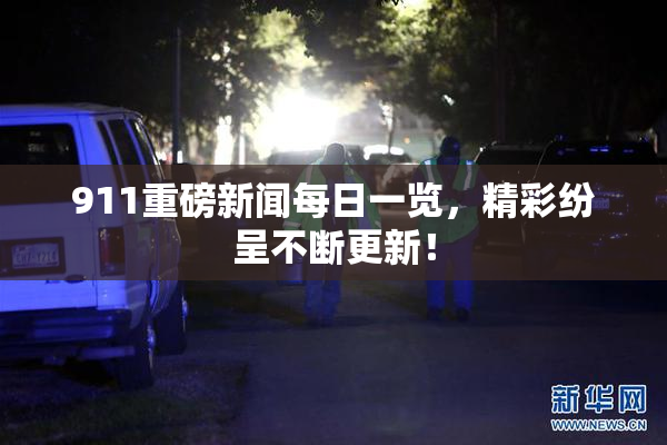911重磅新闻每日一览，精彩纷呈不断更新！