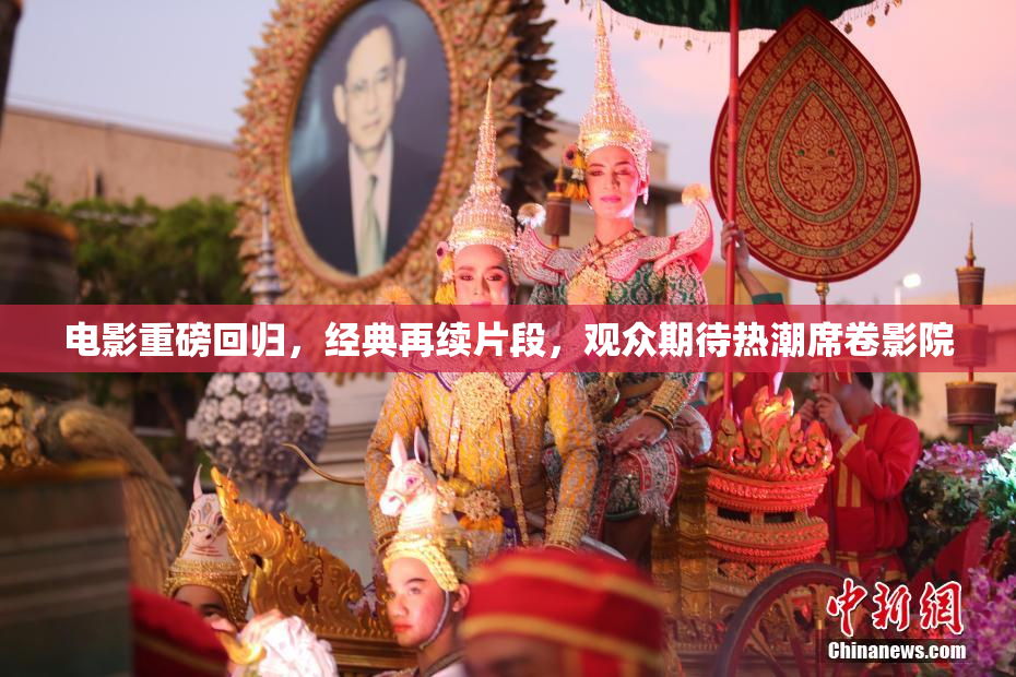 电影重磅回归，经典再续片段，观众期待热潮席卷影院
