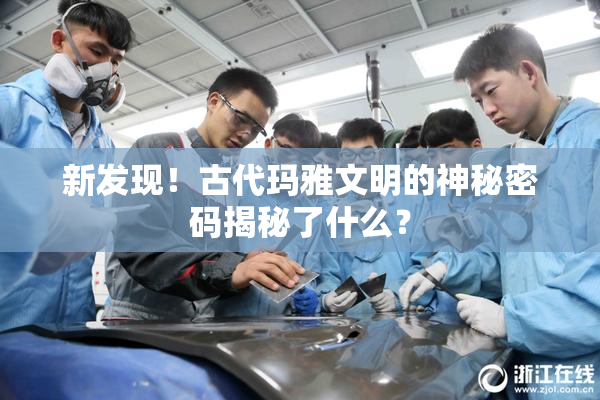 新发现！古代玛雅文明的神秘密码揭秘了什么？