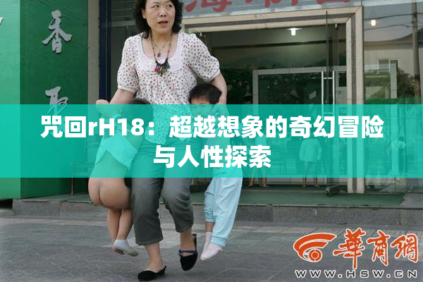 咒回rH18：超越想象的奇幻冒险与人性探索