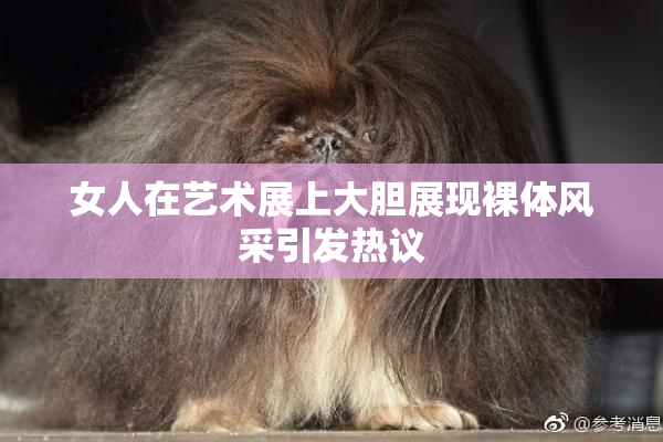 女人在艺术展上大胆展现裸体风采引发热议